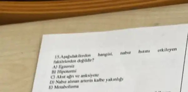 hangisi. nabis
himi etkileyen
B) Hipotermi
C) Akut agn ve anksiyete
D) Nabut alman arterin kalbe yakinlig
D) Meiabolima