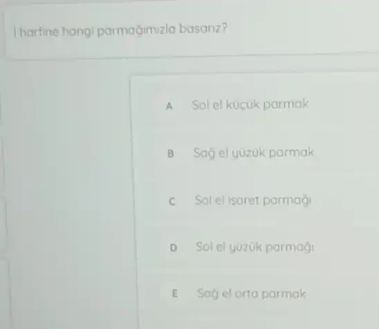 hartine hang parmagimizla basariz?
A Sol el kücuk parmak
B Sag el yuzuk parmak
C Sol el isaret parmaçi .
D Sol el y0zuk parmagi
E Sag el orta parmak E