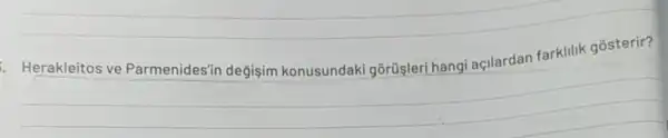 - Herakleitos ve Parmenides'n degişim konusundaki gõrüşleri hangi açllardan farklilik gósterir?