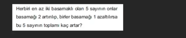 Herbiri en az iki basamakli olan 5 sayinin onlar
basamaği 2 artinlip, birler basamaği 1 azaltilirsa
bu 5 sayinin toplami kaç artar?