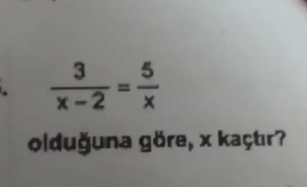 i (3)/(x-2)=(5)/(x)
olduğuna góre, x kaçtir?