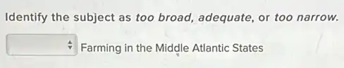 Identify the subject as too broad, adequate, or too narrow.
square  Farming in the Middle Atlantic States