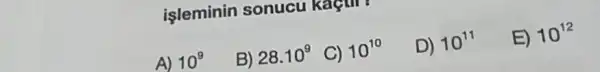 işleminin sonucu kactir?
A) 10^9
B) 28.10^9
C) 10^10
D) 10^11
E) 10^12