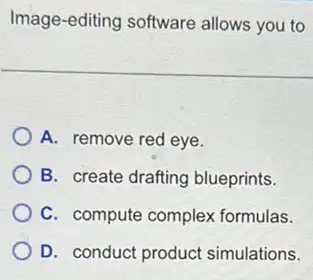 Image-editing software allows you to
A. remove red eye.
B. create drafting blueprints.
C. compute complex formulas.
D. conduct product simulations.