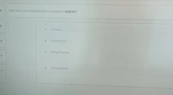 internette karsilasabilecegimiz risklerden değildir?
A Zorbalik
B Gizlilik ihlal
c Sosyallesmek
D Zararli icerik