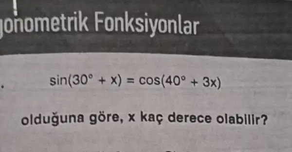 ionome trik Fon ksiyonlar
sin(30^circ +x)=cos(40^circ +3x)
olduguna gore,X ka c derece olabilir?