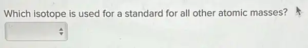 Which isotope is used for a standard for all other atomic masses?
square