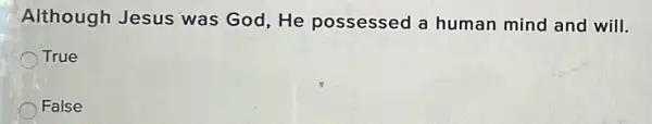 Although Jesus was God, He possessed a human mind and will.
True
False