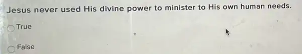 Jesus never used His divine power to minister to His own human needs.
True
False