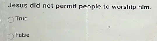 Jesus did not permit people to worship him.
True
False