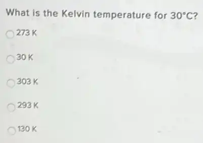 What is the Kelvin temperature for 30^circ C
273K
30K
303 K
293 K
130 K