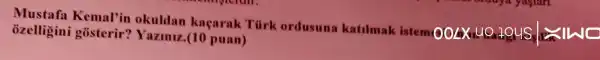 Kemal'in okuldan kaçarak Turk ordusuna katilmak istem 00LXIUQ
ozelligini gosterir?Yaziniz (10 puan)