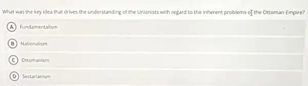 What was the key idea that drives the understanding of the Unionists with regard to the inherent problems of the Ottoman Empire?
A Fundamentalism
B Nationalism
C Ottomanism
D Sectarianism