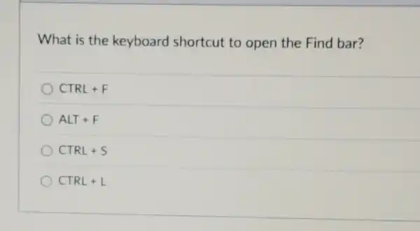 What is the keyboard shortcut to open the Find bar?
CTRL+F
ALT+F
CTRL+S
CTRL+L