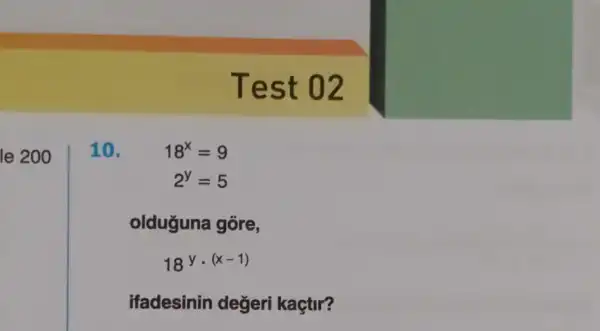 le 200
Test 02
10. 18^x=9
2^y=5
olduğuna gore,
18^ycdot (x-1)
ifadesinin değeri kaçtir?