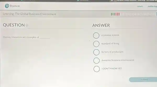 Learning: The Global Business Environment
QUESTION 0
Human resources are examples of __
ANSWER
economic system
standard of living
factors of production
domestic business environment
IDONT KNOWYET