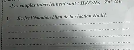 -Les couples interviennent sont :
H_(3)O^+/H_(2); Zn^2+/Zn
1- Ecrire l'équation bilan de la réaction étudié.
__
........
........................-....