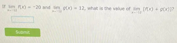 If lim _(xarrow -12)f(x)=-20 and lim _(xarrow -12)g(x)=12 what is the value of lim _(xarrow -12)[f(x)+g(x)]
communication