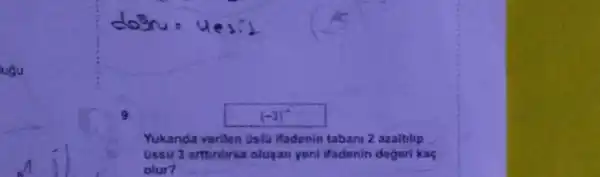 lugu
9.
(-3)^-4
Yukanda verilen Uslu Hadenin taban 2 azaltrlip
Ussu 3 arturilirsa olugan yeni ifadenin degeri kaç
olur?