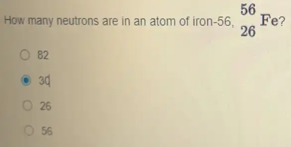 How many neutrons are in an atom of iron -56,_(26)^56F e?
82
C 3d
26
c 56