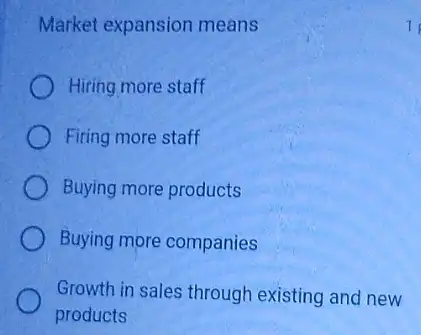 Market expansion means
Hiring more staff
Firing more staff
Buying more products
Buying more companies
Growth in sales through existing and new
products
1