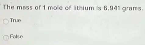 The mass of 1 mole of lithium is 6941 grams.
True
False