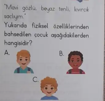 "Mavi gozlu, beyaz tenli kivircik
sacliyim.
Yukarida fiziksel ozelliklerinden
bahsedilen cocuk aşağidakilerden
hangisidir?
A.
B.
C.