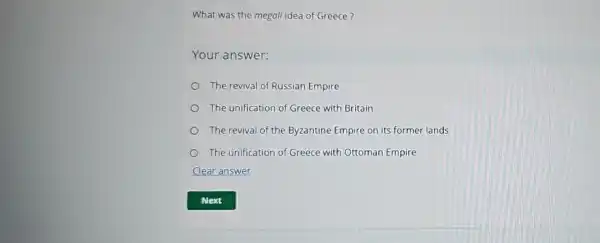 What was the megali idea of Greece?
Your answer:
The revival of Russian Empire
The unification of Greece with Britain
The revival of the Byzantine Empire on its former lands
The unification of Greece with Ottoman Empire
Clear answer