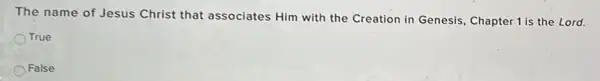 The name of Jesus Christ that associates Him with the Creation in Genesis, Chapter 1 is the Lord.
True
False