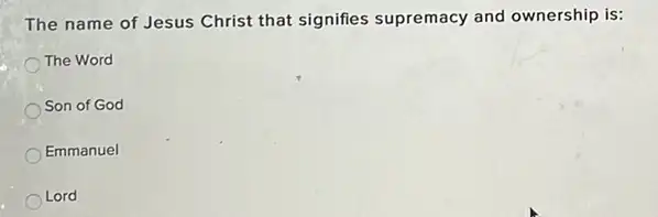 The name of Jesus Christ that signifies supremacy and ownership is:
The Word
Son of God
Emmanuel
Lord