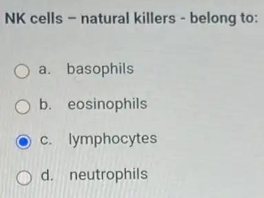 NK cells - natural killers - belong to:
a. basophils
b. eosinophils
c. lymphocytes
d. neutrophils