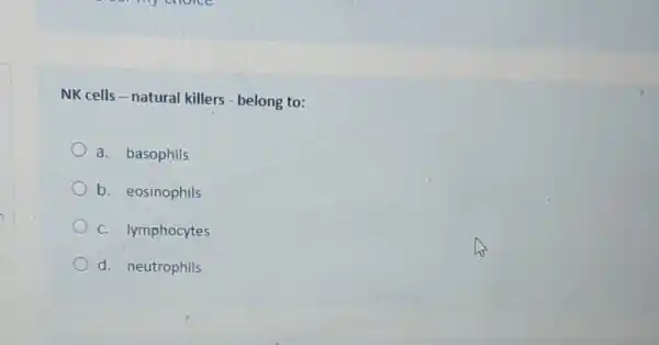 NK cells-natural killers - belong to:
a. basophils
b. eosinophils
c. lymphocytes
d. neutrophils