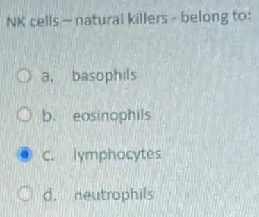 NK cells-natural killers-belong to:
a. basophils
b. eosinophils
c. lymphocytes
d. neutrophils