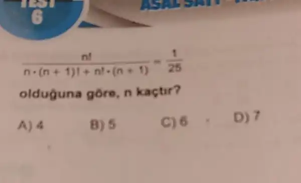 (n!)/(ncdot (n+1)!+n!cdot (n+1))=(1)/(25)
olduguna gôre nka
A) 4
B) 5
C) 6 .
D) 7