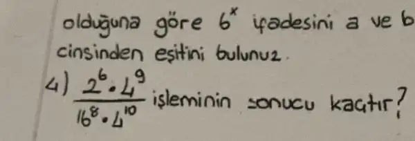 oldüguna göre 6^x ifadesini a ve b cinsinden eşitini bulunuz.
4) (2^6 cdot 4^9)/(16^8) cdot 4^(10) işleminin sonucu kactir?