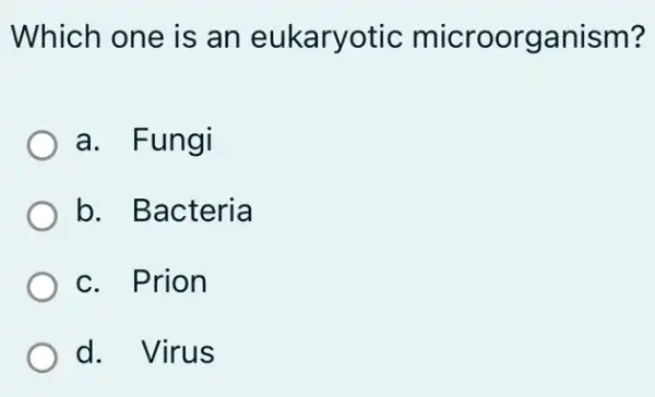 Which one is an eukaryotic microorganism?
a. Fungi
b. Bacteria
c. Prion
d. Virus