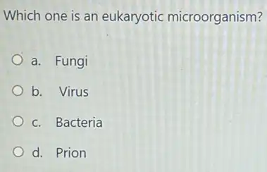 Which one is an eukaryotic microorganism?
a. Fungi
b. Virus
c. Bacteria
d. Prion