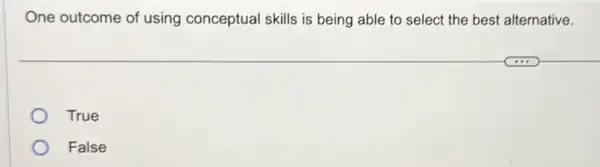 One outcome of using conceptual skills is being able to select the best alternative.
True
False