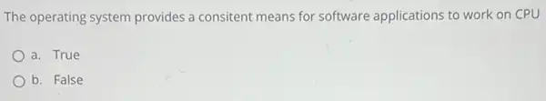 The operating system provides a consitent means for software applications to work on CPU
a. True
b. False