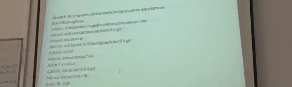 Ornek 5 Birx sayisinin bulupyazdiran algoritma ve
MATLAB programi.
Adim 1 Kullanicidan negatifolmayan xtamsayisini iste
Adim 2.x20 vex tamsayiise Adim 3'e git
Adim3 sonuc=1al
Adim4.x>0 ise Adim 5'de degilse Adimg'a git
Adim 5 j=1 al
Adim6.sonuc=sonuc"ial
Adim7.j=i+1a|
Adim8 isxise Adimb'e git
Adims sonuc'uyazdir
Adim 10 Dur