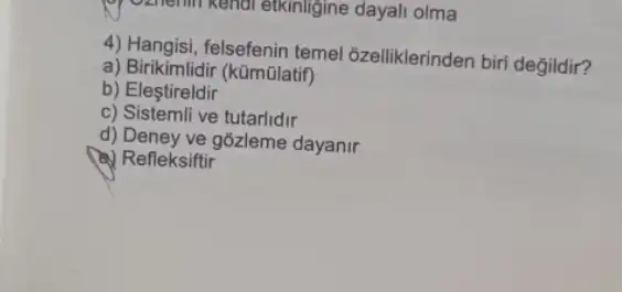 of Ozhemin Kendi etkinligine dayali olma
felsefenin temel 6zelliklerinden biri degildir?
a) Birikimlidir (kümülatif)
b) Eleştireldir
c) Sistemli ve tutarlidir
d) Deney ve gozleme dayanir
(a) Refleksiftir