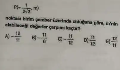 P(-(1)/(2sqrt (3)),m)
noktasi birim pember (zzerindo olduğuna gōre, m'nin
alabileceği değerler çarpim kaçtir?
A) -(12)/(11)
B) -(11)/(6)
-(11)/(12)
D) (11)/(12)
E) (12)/(11)