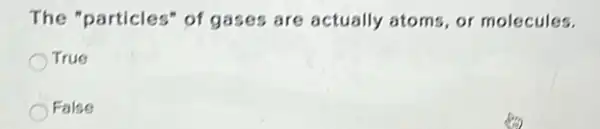 The "particles" of gases are actually atoms, or molecules.
True
False