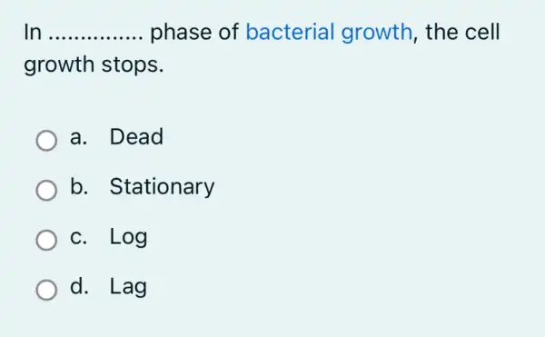 In __ phase of bacterial growth, the cell
growth stops.
a. Dead
b. Stationary
C. . Log
d. Lag