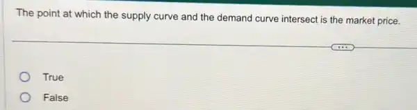 The point at which the supply curve and the demand curve intersect is the market price.
True
False