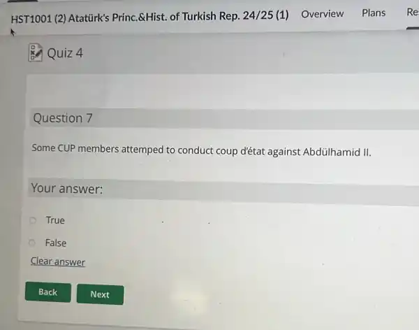 Q Quiz 4
Question 7
Some CUP members attemped to conduct coup d'état against Abdülhamid II.
Your answer:
True
False
Clear answer