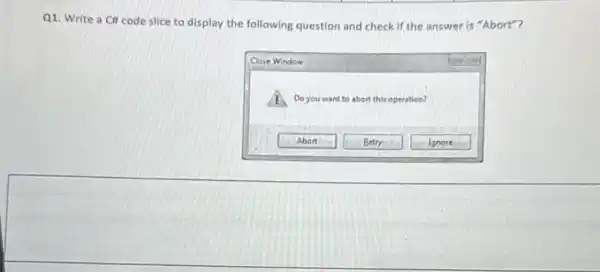 Q1. Write a CH code slice to display the following question and check if the answer is "Abort"?
Close Window
Do you want to abort this operation?
(1) Abort
Betry