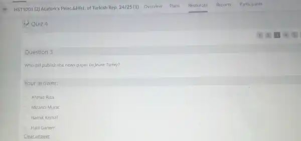 QQuiz 4
Question 3
Who did publish the news paper La Jeune Turkey?
Your answer:
Ahmet Riza
Mizanci Murat
Namik Kemal
Halil Ganem
ear answer