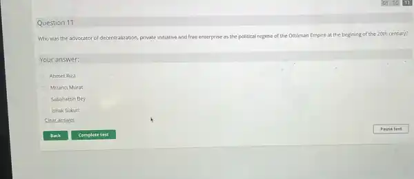 Question 11
Who was the advocator of decentralization, private initiative and free enterprise as the political regime of the Ottoman Empire at the begining of the 20th century?
Your answer:
Ahmet Riza
Mizanci Murat
Sabahattin Bey
ishak Sükuti
Clear answer