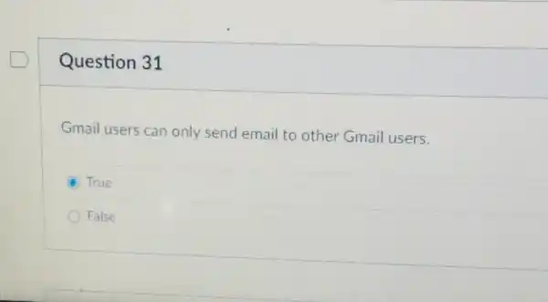 Question 31
Gmail users can only send email to other Gmail users.
True
False